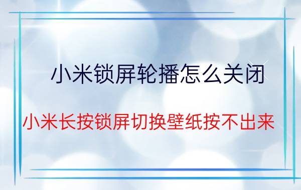 小米锁屏轮播怎么关闭 小米长按锁屏切换壁纸按不出来？